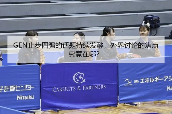 GEN止步四强的话题持续发酵，外界讨论的焦点究竟在哪？